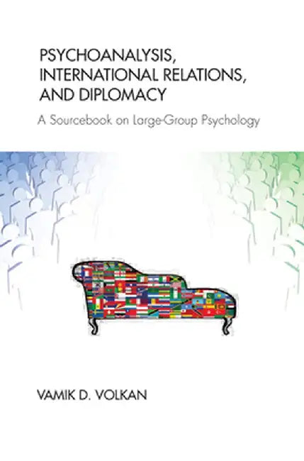Psychoanalysis, International Relations, and Diplomacy: A Sourcebook on Large-Group Psychology by Vamik D. Volkan