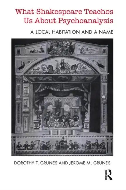 What Shakespeare Teaches Us about Psychoanalysis: A Local Habitation and a Name by T. Grunes Dorothy
