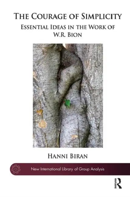 The Courage of Simplicity: Essential Ideas in the Work of W.R. Bion by Biran Hanni