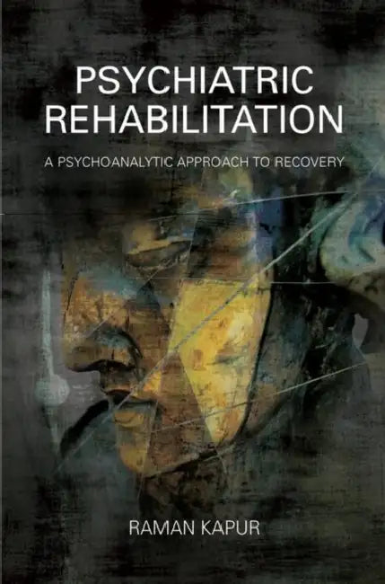 Psychiatric Rehabilitation: A Psychoanalytic Approach to Recovery by Kapur Raman