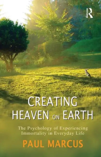 Creating Heaven on Earth: The Psychology of Experiencing Immortality in Everyday Life by Marcus Paul