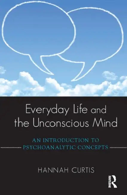 Everyday Life and the Unconscious Mind: An Introduction to Psychoanalytic Concepts by Curtis Hannah