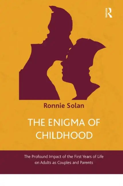 The Enigma of Childhood: The Profound Impact of the First Years of Life on Adults as Couples and Parents by Solan Ronnie