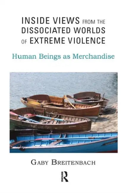 Inside Views from the Dissociated Worlds of Extreme Violence: Human Beings as Merchandise by Breitenbach Gaby