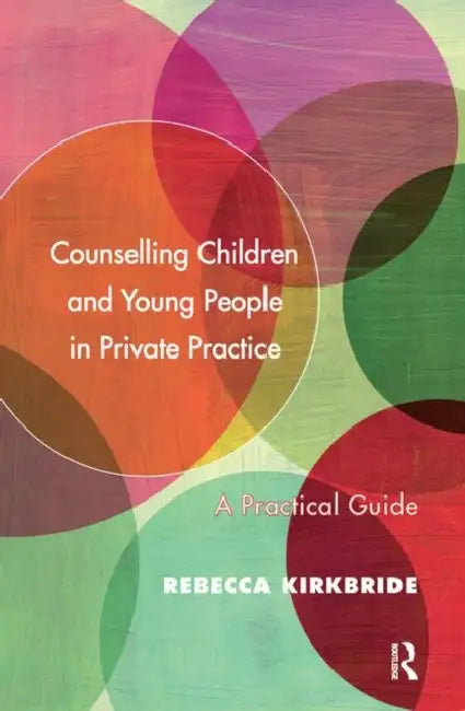 Counselling Children and Young People in Private Practice: A Practical Guide by Kirkbride Rebecca