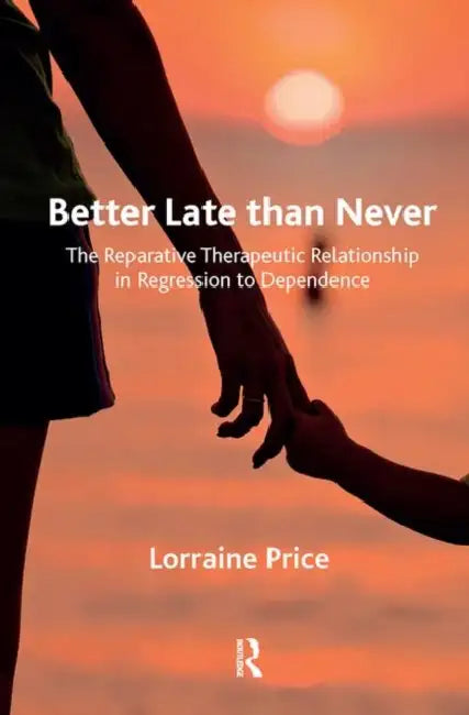 Better Late Than Never: The Reparative Therapeutic Relationship in Regression to Dependence by Price Lorraine