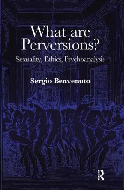 What Are Perversions?: Sexuality, Ethics, Psychoanalysis by Sergio Benvenuto
