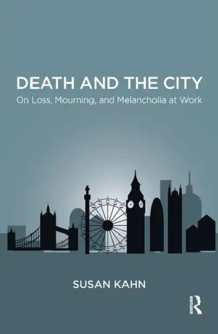 Death and the City: On Loss, Mourning, and Melancholia at Work by Kahn Susan Martha