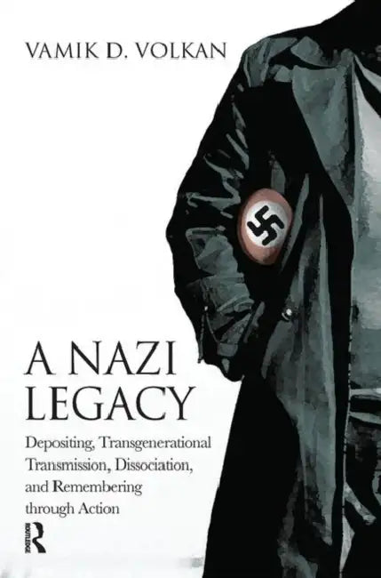 A Nazi Legacy: Depositing, Transgenerational Transmission, Dissociation, and Remembering Through Action by Volkan Vamik D.