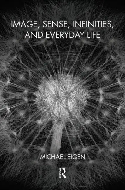 Image, Sense, Infinities, and Everyday Life by Eigen Michael