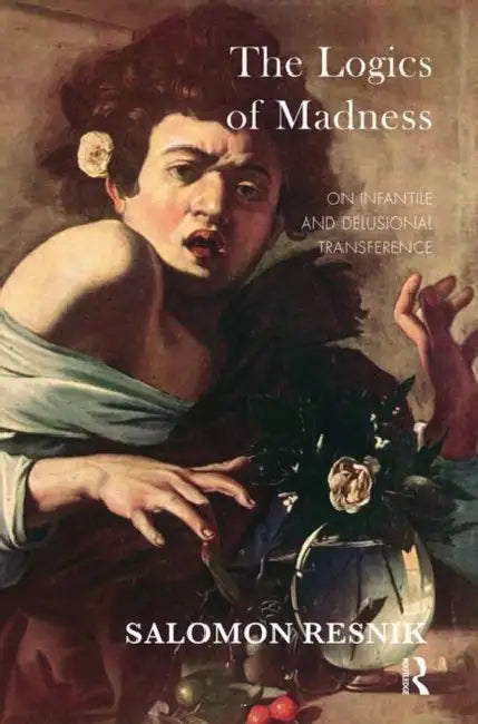 The Logics of Madness: On Infantile and Delusional Transference by Resnik Salomon