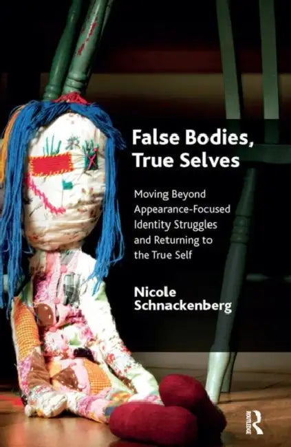 False Bodies, True Selves: Moving Beyond Appearance-Focused Identity Struggles and Returning to the True Self by Schnackenberg Nicole