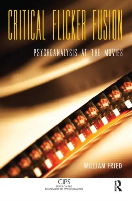 Critical Flicker Fusion: Psychoanalysis at the Movies by Fried William