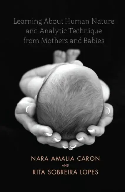 Learning about Human Nature and Analytic Technique from Mothers and Babies by Caron Nara Amelia