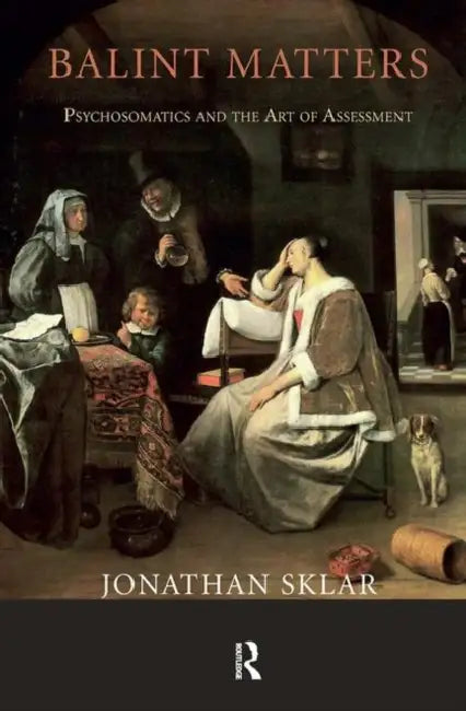 Balint Matters: Psychosomatics and the Art of Assessment by Sklar Jonathan