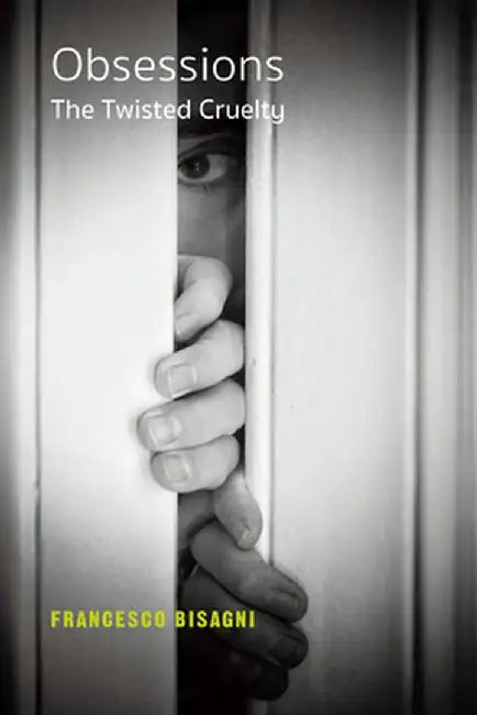 Obsessions: The Twisted Cruelty by Francesco Bisagni
