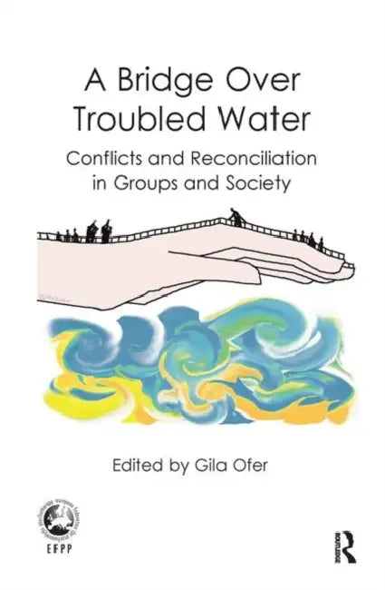 A Bridge Over Troubled Water: Conflicts and Reconciliation in Groups and Society by Ofer Gila
