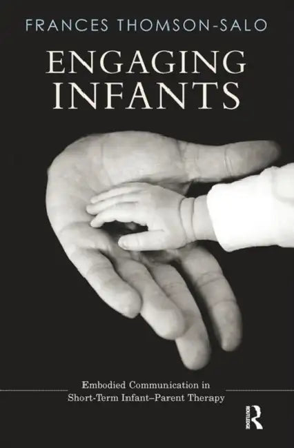 Engaging Infants: Embodied Communication in Short-Term Infant-Parent Therapy by Thomson-Salo Frances