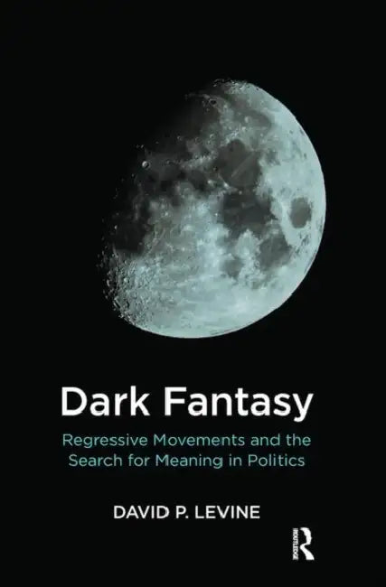 Dark Fantasy: Regressive Movements and the Search for Meaning in Politics by P. Levine David