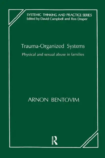 Trauma-Organized Systems: Physical and Sexual Abuse in Families by Arnon Bentovim