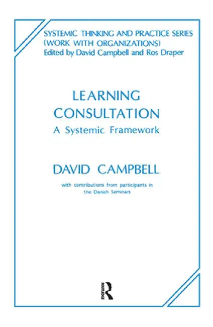 Learning Consultation: A Systemic Framework by David Campbell