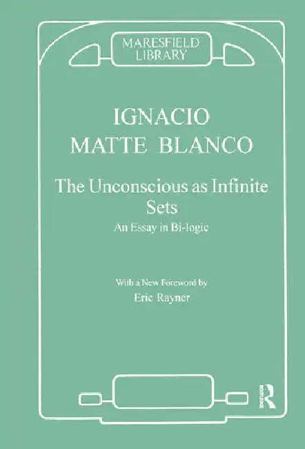 The Unconscious as Infinite Sets: An Essay in Bi-Logic by Matte Blanco Ignacio