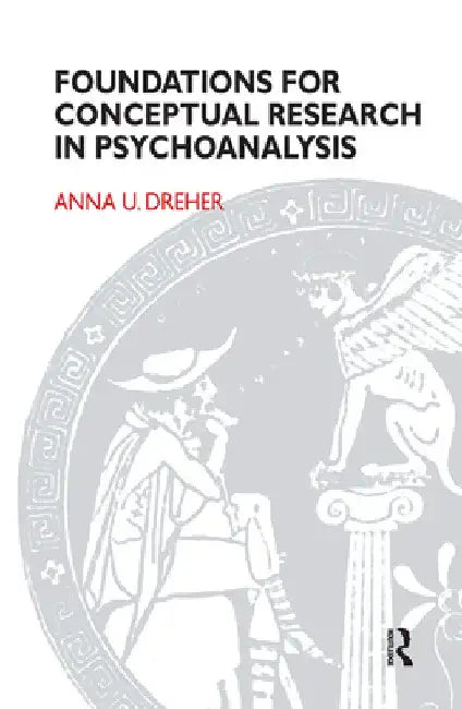 Foundations for Conceptual Research in Psychoanalysis. by Anna U. Dreher