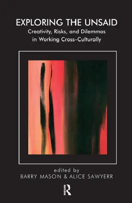 Exploring the Unsaid: Creativity, Risks and Dilemmas in Working Cross-Culturally by Mason Barry
