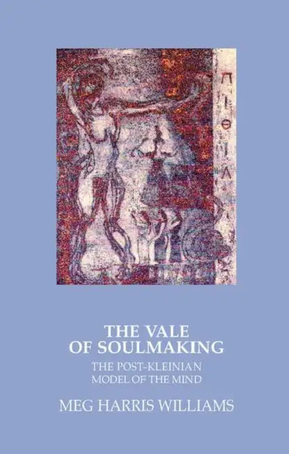The Vale of Soulmaking: The Post-Kleinian Model of the Mind by Williams Meg Harris