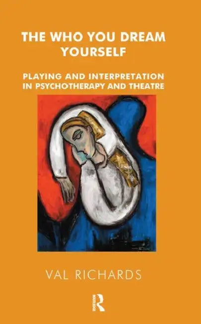 The Who You Dream Yourself: Playing and Interpretation in Psychotherapy and Theatre by Richards Val