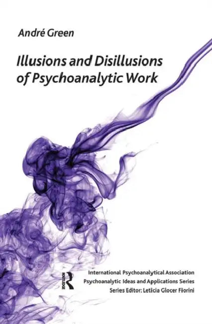 Illusions and Disillusions of Psychoanalytic Work by Green Andre