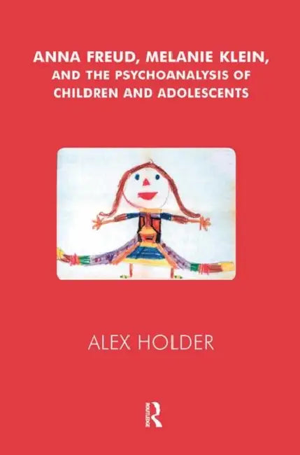 Anna Freud, Melanie Klein, and the Psychoanalysis of Children and Adolescents by Holder Alex