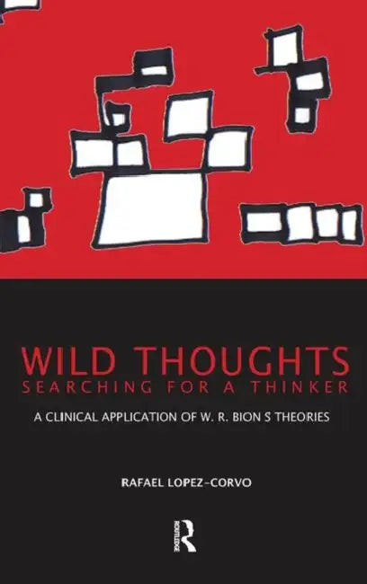 Wild Thoughts Searching for a Thinker: A Clinical Application of W.R. Bion's Theories by Lopez-Corvo Rafael E.