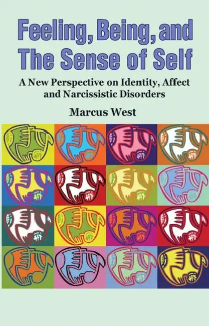 Feeling, Being, and the Sense of Self: A New Perspective on Identity, Affect and Narcissistic Disorders by West Marcus