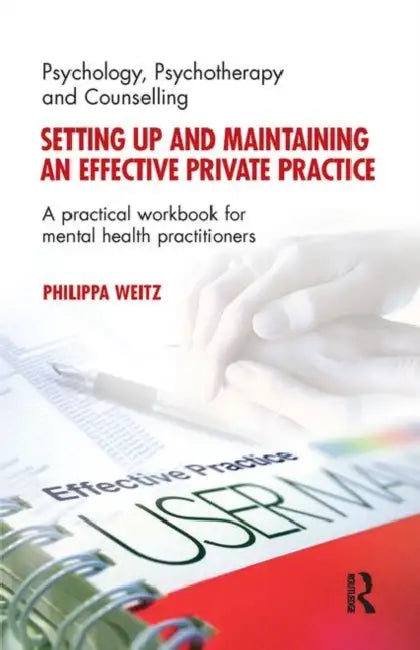 Setting Up and Maintaining an Effective Private Practice: A Practical Workbook for Mental Health Practitioners by Weitz Philippa