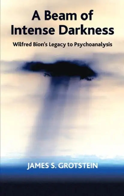 A Beam of Intense Darkness: Wilfred Bion's Legacy to Psychoanalysis by S. Grotstein James