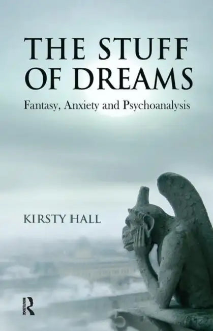 The Stuff of Dreams: Anxiety, Fantasy, and Psychoanalysis by Hall Kirsty