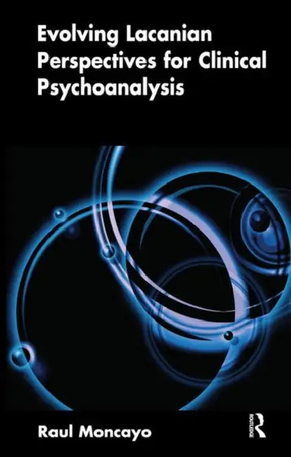 Evolving Lacanian Perspectives for Clinical Psychoanalysis: On Narcissism, Sexuation, and the Phases of Analysis in Contemporary Culture by Moncayo Raul