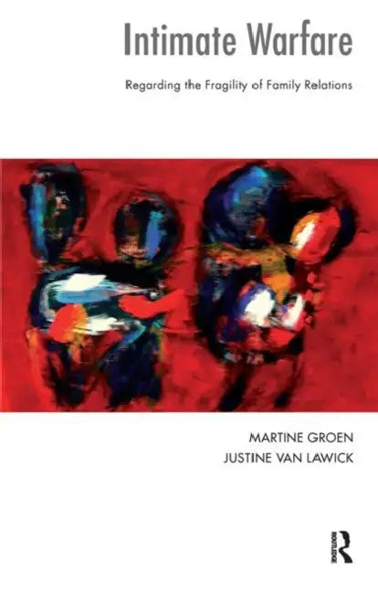 Intimate Warfare: Regarding the Fragility of Family Relations by Lawick Justine van