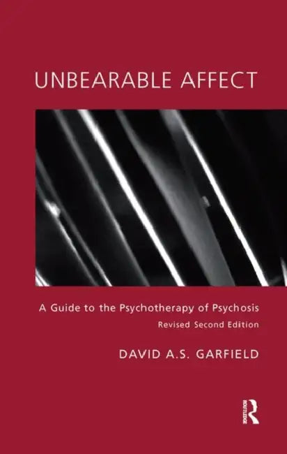 Unbearable Affect: A Guide to the Psychotherapy of Psychosis by Garfield David