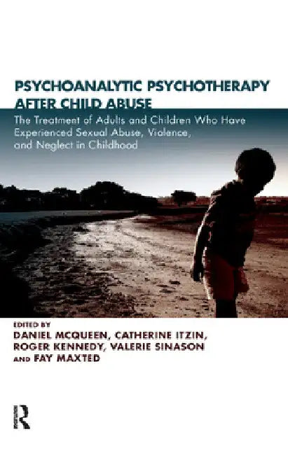 Psychoanalytic Psychotherapy After Child Abuse: The Treatment of Adults and Children Who Have Experienced Sexual Abuse, Violence, and Neglect in Child by Daniel McQueen