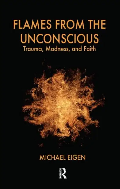 Flames from the Unconscious: Trauma, Madness, and Faith by Michael Eigen