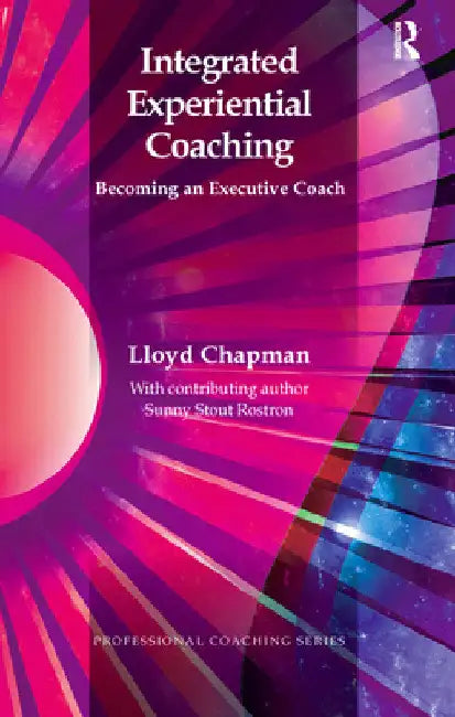 Integrated Experiential Coaching: Becoming an Executive Coach by Lloyd Chapman