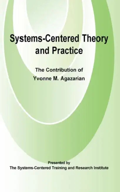 Systems-Centered Theory and Practice: The Contribution of Yvonne Agazarian by M. Agazarian Yvonne