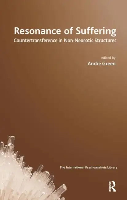 Resonance of Suffering: Countertransference in Non-Neurotic Structures by Green Andre
