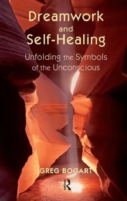 Dreamwork and Self-Healing: Unfolding the Symbols of the Unconscious by Bogart Greg