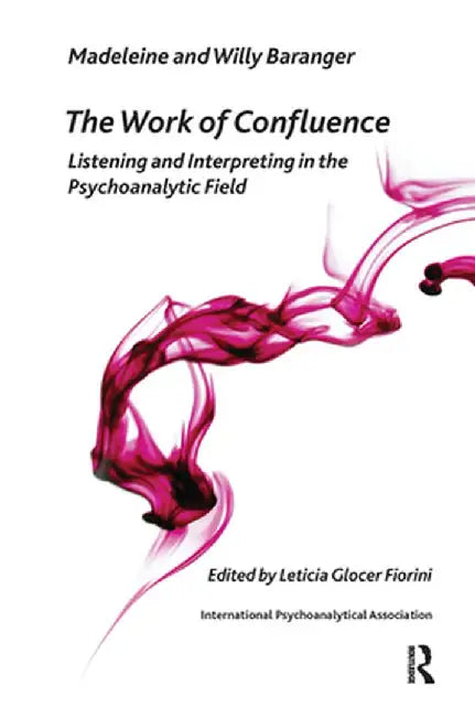 The Work of Confluence: Listening and Working and Interpreting in the Psychoanalytic Field by Madeleine Baranger