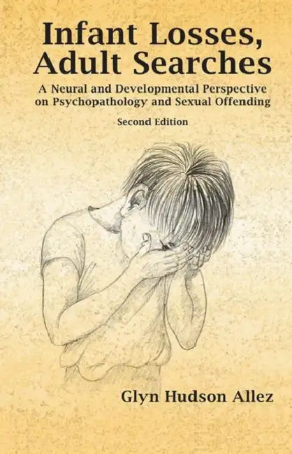 Infant Losses, Adult Searches: A Neural and Developmental Perspective on Psychopathology and Sexual Offending by Glyn Hudson-Allez