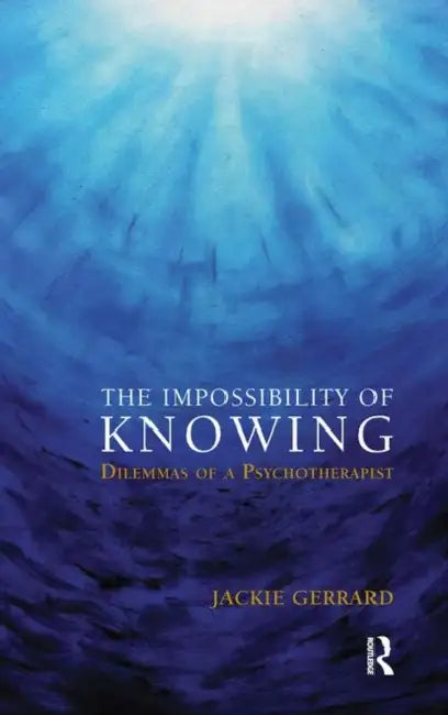 The Impossibility of Knowing: Dilemmas of a Psychotherapist by Gerrard Jackie