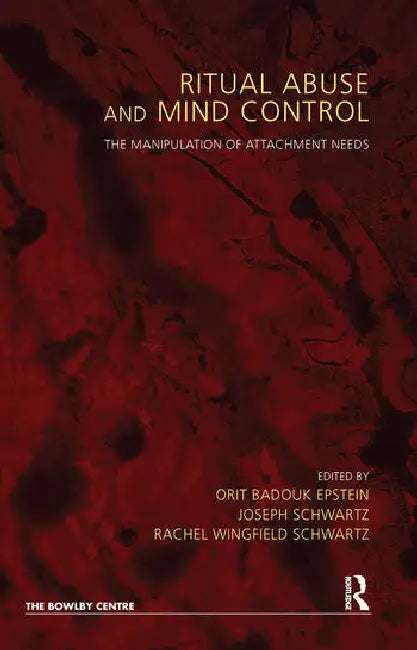 Ritual Abuse and Mind Control: The Manipulation of Attachment Needs by Badouk-Epstein Orit